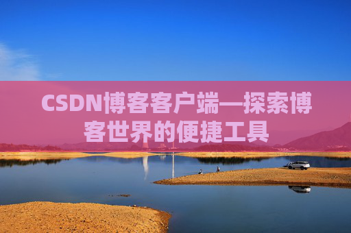 CSDN博客客户端—探索博客世界的便捷工具