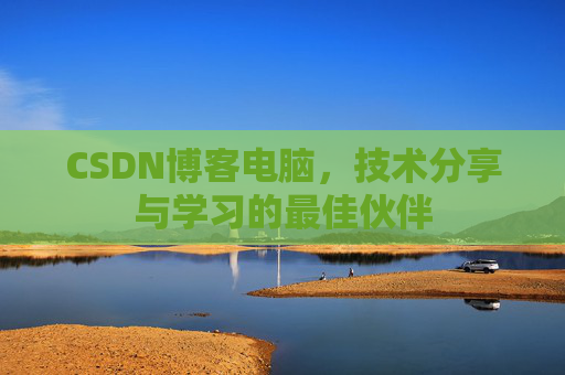 CSDN博客电脑，技术分享与学习的最佳伙伴
