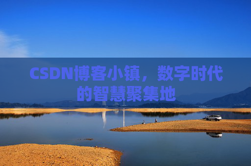 CSDN博客小镇,数字时代的智慧聚集地 CSDN博客小镇,数字时代的智慧聚集地